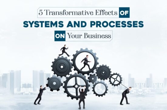 5 Transformative Effects of Systems & Processes on Your Business